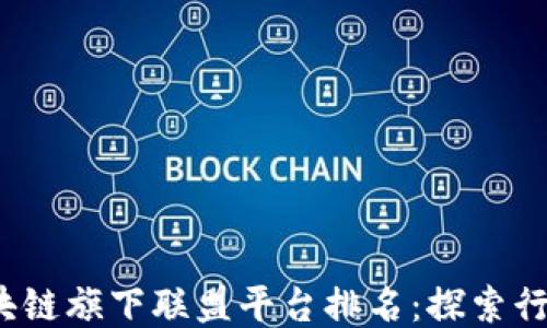 
2023年区块链旗下联盟平台排名：探索行业最优选项