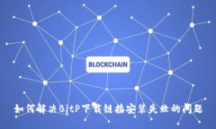 如何解决BitP下载链接安装失败的问题