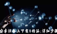 如何在安卓设备上下载B特派：详细步