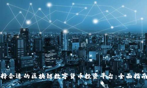 如何选择合适的区块链数字货币投资平台：全面指南与分析