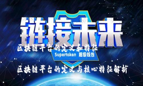 区块链平台的定义和特征

区块链平台的定义与核心特征解析