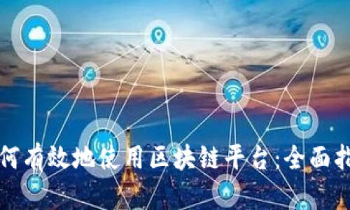 如何有效地使用区块链平台：全面指南