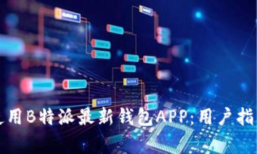 如何安全高效地使用B特派最新钱包APP：用户指南与常见问题解答