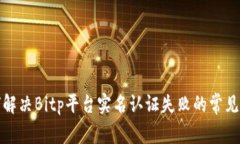 如何解决Bitp平台实名认证失败的常见