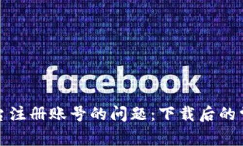 如何解决区块链平台注册账号的问题：下载后的常见困惑及解决方案
