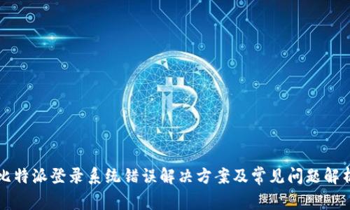 比特派登录系统错误解决方案及常见问题解析