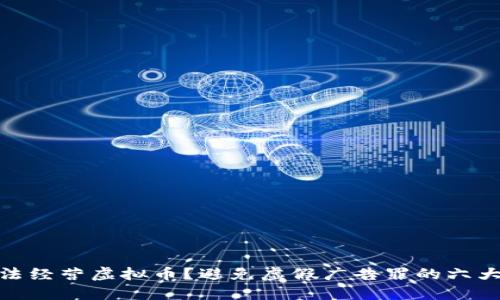 : 如何合法经营虚拟币？避免虚假广告罪的六大关键策略