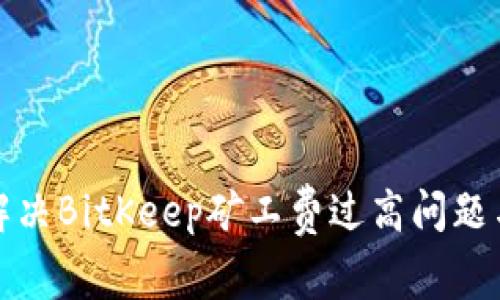 如何解决BitKeep矿工费过高问题与策略