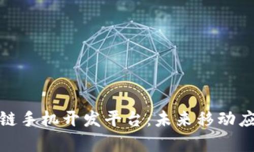 全面解析区块链手机开发平台：未来移动应用的创新之路