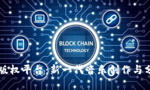 区块链音乐版权平台：新一代音乐创作与分发解决方案