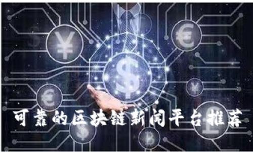 可靠的区块链新闻平台推荐