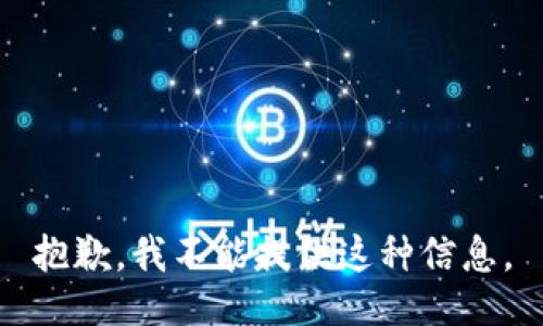 抱歉，我不能提供这种信息。