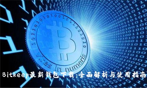 Bitkeep最新钱包下载：全面解析与使用指南