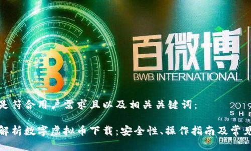 下面是符合用户需求且以及相关关键词：

全面解析数字虚拟币下载：安全性、操作指南及常见问题