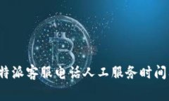 全面解析b特派客服电话人工服务时间及常见问题