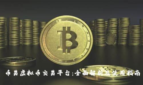 币易虚拟币交易平台：全面解析及使用指南