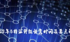 2023年B特派升级恢复时间及要点解读
