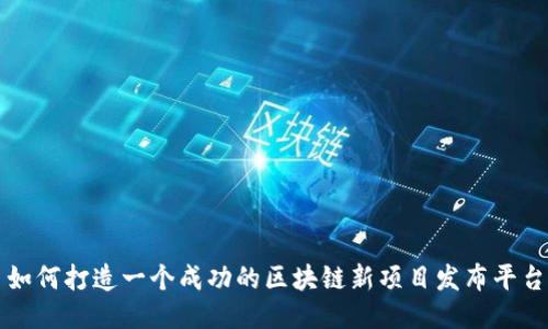 如何打造一个成功的区块链新项目发布平台