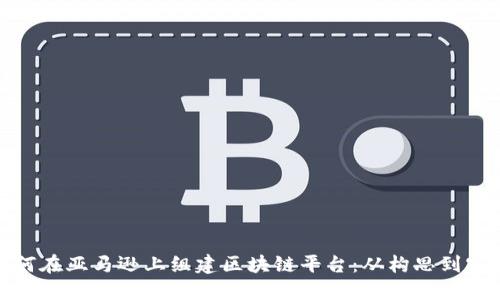 如何在亚马逊上组建区块链平台：从构思到实施