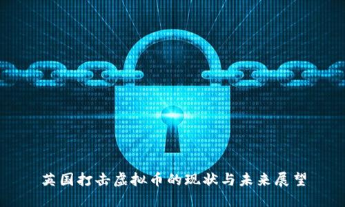 英国打击虚拟币的现状与未来展望