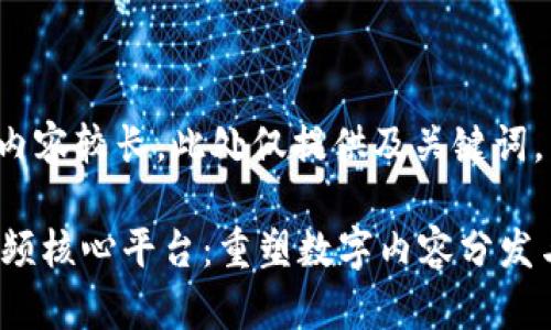 提示：由于内容较长，此处仅提供及关键词。

 区块链视频核心平台：重塑数字内容分发与价值交换