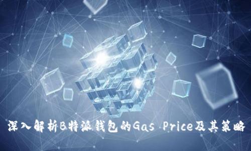 深入解析B特派钱包的Gas Price及其策略