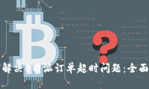 如何解决B特派订单超时问题：全面指南