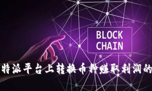 如何在比特派平台上转换币种赚取利润的详细指南