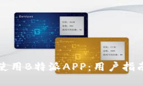 如何下载和使用B特派APP：用户指南与实用技巧