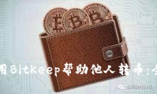 如何使用BitKeep帮助他人转币：全面指南