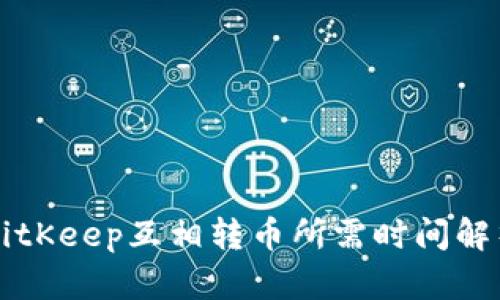 BitKeep互相转币所需时间解析