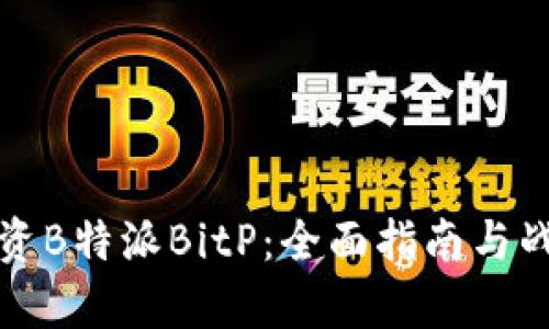 如何投资B特派BitP：全面指南与战略分析