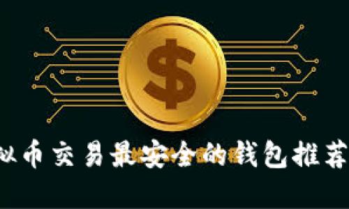 2023年虚拟币交易最安全的钱包推荐与使用指南