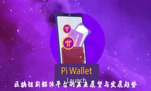   
区块链新媒体平台的未来展望与发展趋势