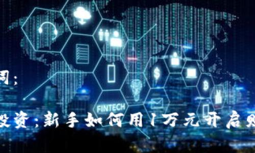 和关键词：

虚拟币投资：新手如何用1万元开启财富之路