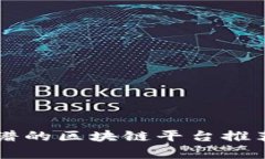 国内靠谱的区块链平台推荐与分析