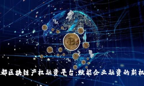 成都区块链产权融资平台：赋能企业融资的新机遇