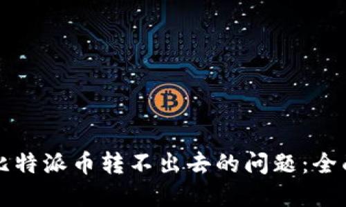 解决比特派币转不出去的问题：全面指南