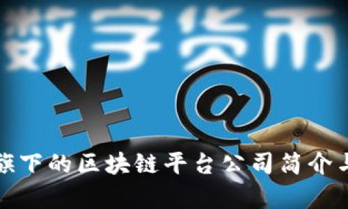 腾讯旗下的区块链平台公司简介与分析