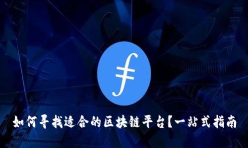 如何寻找适合的区块链平台？一站式指南