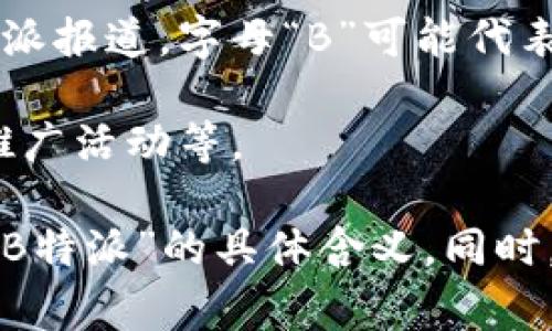 “B特派”并不是一个常见的词汇，它可能是某个特定行业、组织或地区的术语。根据用语的不同含义，可能有几种解释：

1. **B特派** 可能是指“B类特派员”或“B类特派工作”，通常出现在某些机构或企业中，表示在特定任务或项目中，担任特定角色或职责的人员。

2. 在某些传媒或新闻行业中，它可能指代某个特定的报道方向或特派报道，字母“B”可能代表某个主题或领域。

3. 还有可能是某种特定服务、产品或活动的代称，比如品牌相关的推广活动等。

如果您能提供更多的上下文或背景信息，可能会帮助更准确地理解“B特派”的具体含义。同时，建议在互联网上或相关领域查找最新的信息，以获得更权威的解释。