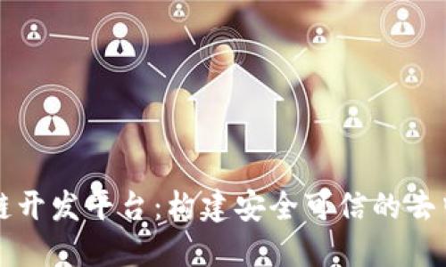 腾讯区块链开发平台：构建安全可信的去中心化应用