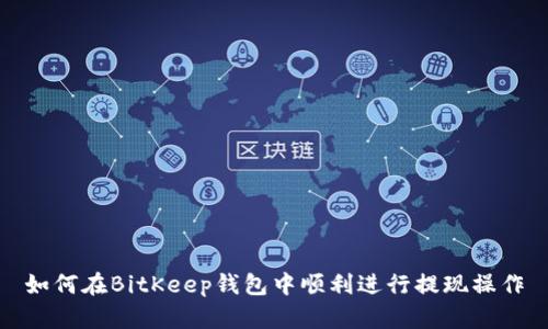 如何在BitKeep钱包中顺利进行提现操作
