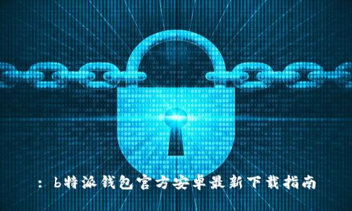 : b特派钱包官方安卓最新下载指南
