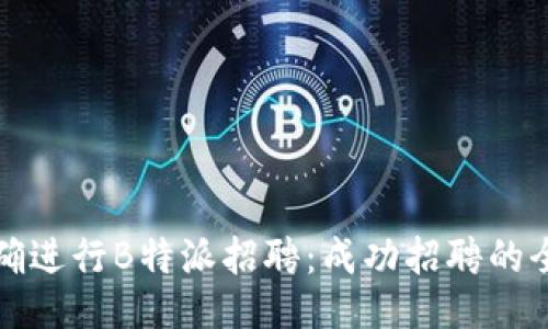 如何正确进行B特派招聘：成功招聘的全面指南