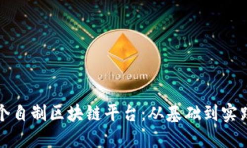 如何建立一个自制区块链平台：从基础到实践的全面指南