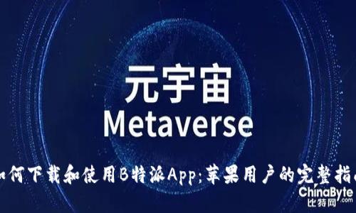 如何下载和使用B特派App：苹果用户的完整指南
