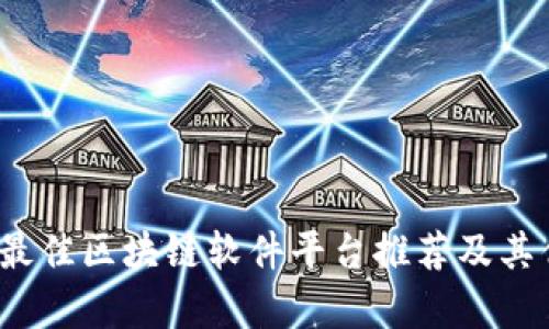 2023年最佳区块链软件平台推荐及其优势分析