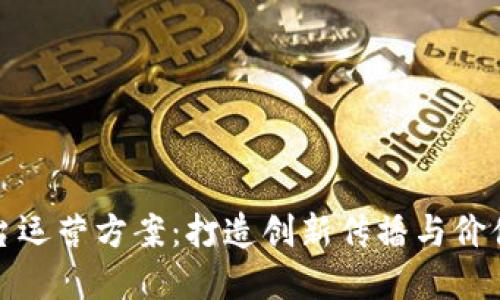 区块链新媒体平台运营方案：打造创新传播与价值实现的完美结合