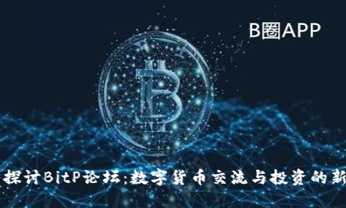 深入探讨BitP论坛：数字货币交流与投资的新平台